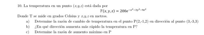 \[ T(x, y, z)=200 e^{-x^{2}-3 y^{2}-9 z^{2}} \] Donde \( \mathrm{T} \) se mide en grados Celsius y \( x, y, z \) en metros.