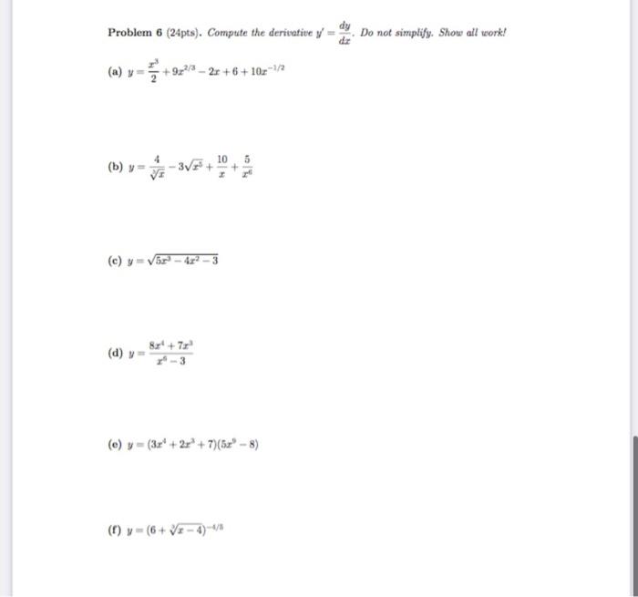 Problem 6 (24pts). Compute the derivative \( y^{\prime}=\frac{d y}{d x} \). Do not simplify. Show all work! (a) \( y=\frac{x^