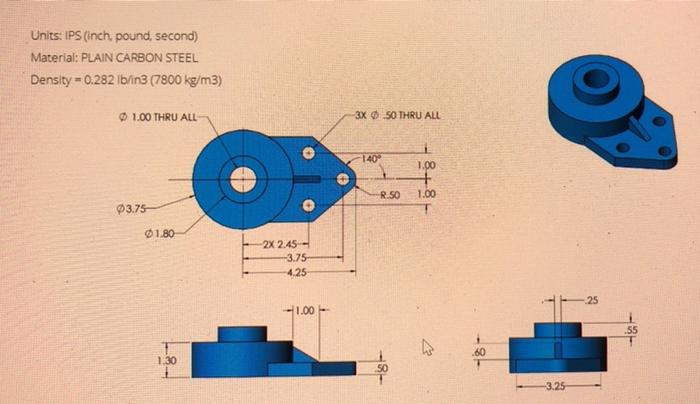 Units: IPS (inch, pound, second)
Material: PLAIN CARBON STEEL
Density \( =0.282 \mathrm{lb} / i \mathrm{in} 3(7800 \mathrm{~k