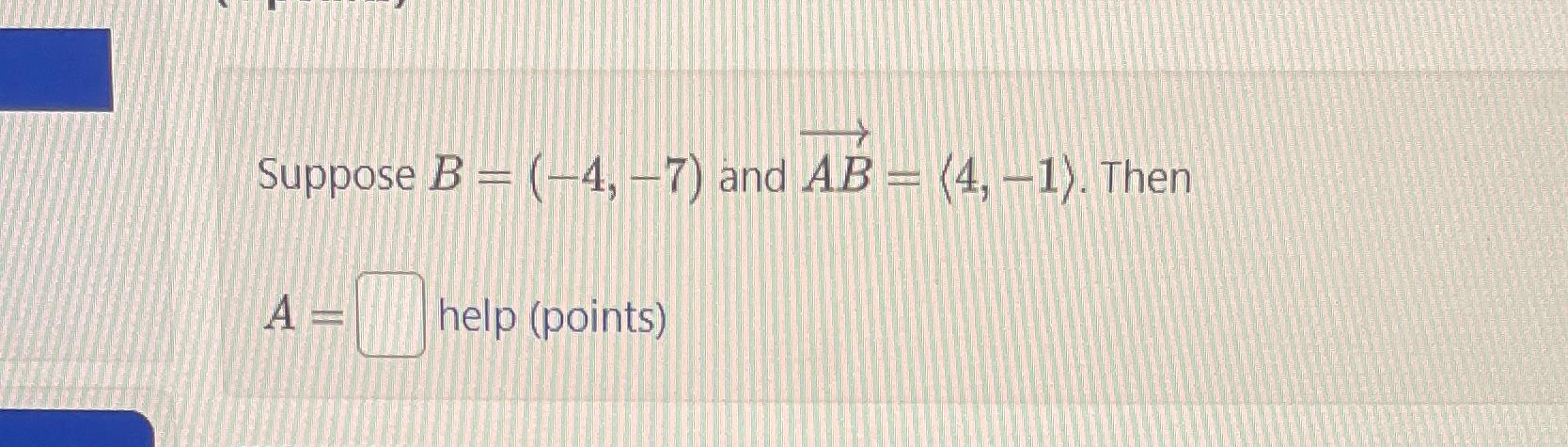 Solved Suppose B=(-4,-7) ﻿and Vec(AB)=(:4,-1:). ﻿Then A= | Chegg.com