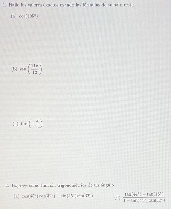 1. Halle los valores exactos usando las fórmulas de suma o resta (a) \( \cos \left(105^{\circ}\right) \) (b) \( \operatorname