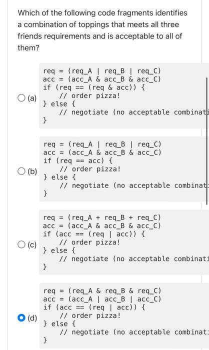 Which of the following code fragments identifies a combination of toppings that meets all three friends requirements and is a
