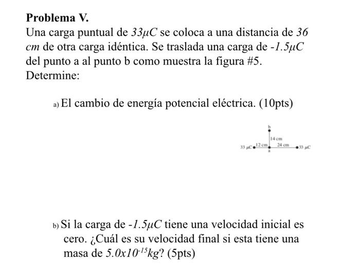 Problema V. Una carga puntual de \( 33 \mu \mathrm{C} \) se coloca a una distancia de 36 \( \mathrm{cm} \) de otra carga idén