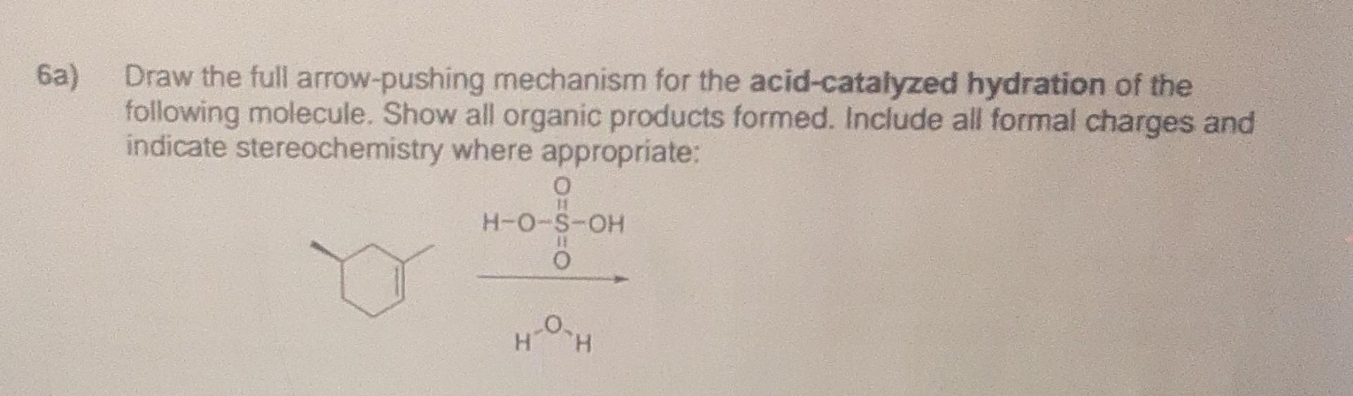 a) Draw the full arrow-pushing mechanism for the acid-catalyzed hydration of the following molecule. Show all organic product