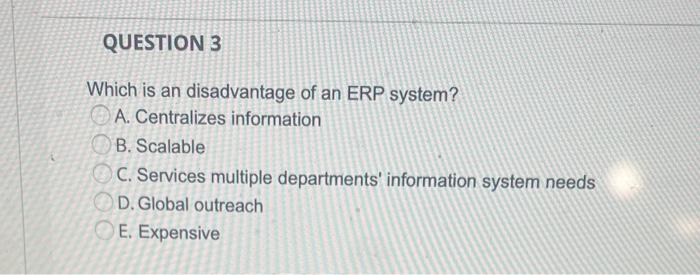 Which is an disadvantage of an ERP system?
A. Centralizes information
B. Scalable
C. Services multiple departments informati