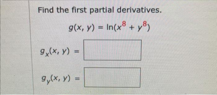 Find the first partial derivatives. \[ g(x, y)=\ln \left(x^{8}+y^{8}\right) \] \[ g_{x}(x, y)= \] \[ g_{y}(x, y)= \]