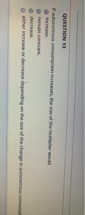 Solved QUESTION 13 If autonomous consumption increases, the | Chegg.com