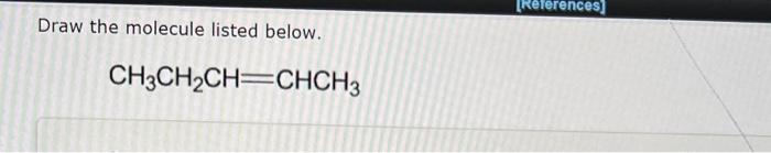 Draw the molecule listed below.
\[
\mathrm{CH}_{3} \mathrm{CH}_{2} \mathrm{CH}=\mathrm{CHCH}_{3}
\]