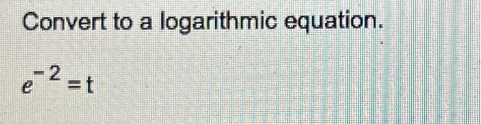Solved Convert to a logarithmic equation.e-2=t | Chegg.com