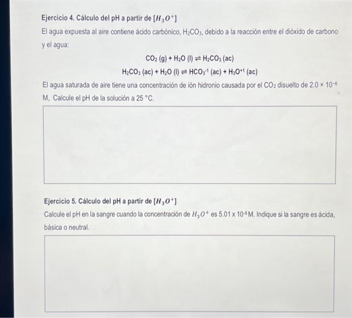 Ejercicio 4. Cálculo del pH a partir de \( \left[\mathrm{H}_{3} \mathrm{O}^{+}\right] \) El agua expuesta al aire contiene ác