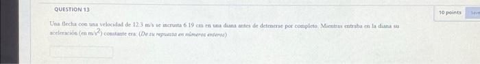 QUESTION 13 Una flecha con una velocidad de 123 m/s se incrusta 6 19 cm en una diana antes de detenerse por completo. Mientra