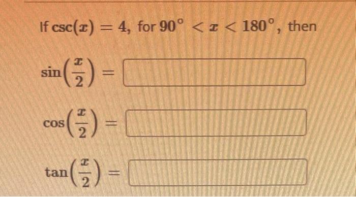 If \( \csc (x)=4 \), for \( 90^{\circ}<x<180^{\circ} \), then \[ \begin{array}{l} \sin \left(\frac{x}{2}\right)= \\ \cos \lef