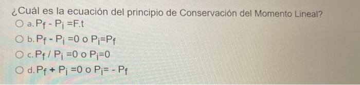 ¿Cuál es la ecuación del principio de Conservación del Momento Lineal? a. \( P_{f}-P_{i}=F . t \) b. \( P_{f}-P_{i}=0 \circ P