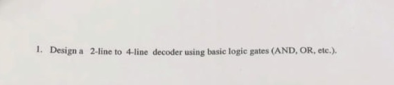Solved 1. Design a 2-line to 4-line decoder using basic | Chegg.com