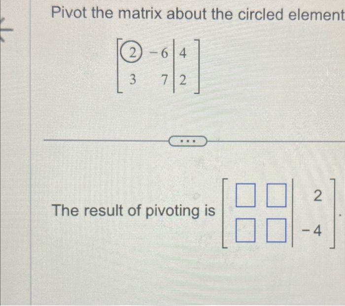 Solved Pivot the matrix about the circled element [23−6742] | Chegg.com