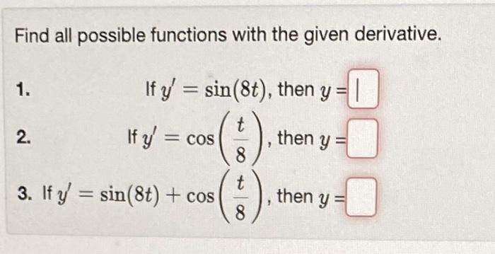 Find all possible functions with the given derivative. 1. If \( y^{\prime}=\sin (8 t) \), then \( y= \) 2. If \( y^{\prime}=\