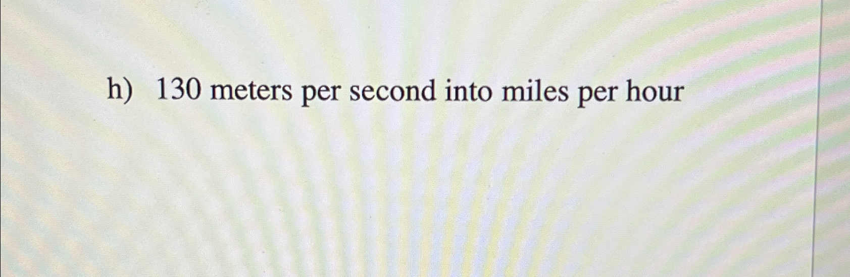 Solved h) 130 ﻿meters per second into miles per hour | Chegg.com