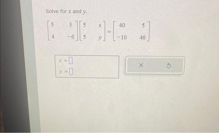 Solved Solve for x and y. [543−6][55xy]=[40−10546] | Chegg.com
