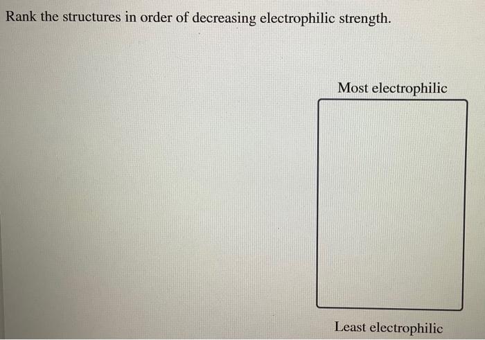 Rank The Following Structures In Order Of Decreasing Electrophile Strength