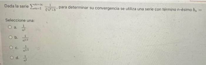 Dada la serie Σ anal 30 para determinar su convergencia se utiliza una serie con término n-ésimo bn Seleccione una: O a. O b.