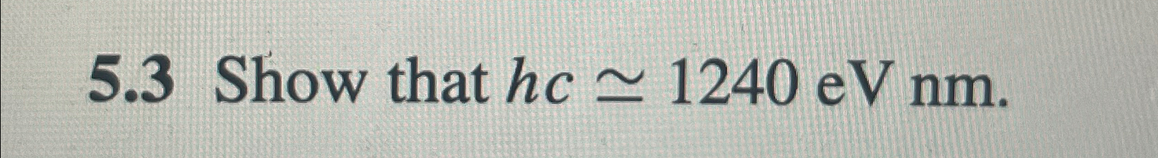 Solved 5.3 ﻿Show that hc≃1240eVnm. | Chegg.com