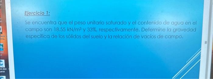 Ejercicio 1: Se encuentra que el peso unitario saturado y el contenido de agua en el campo son \( 18.55 \mathrm{kN} / \mathrm