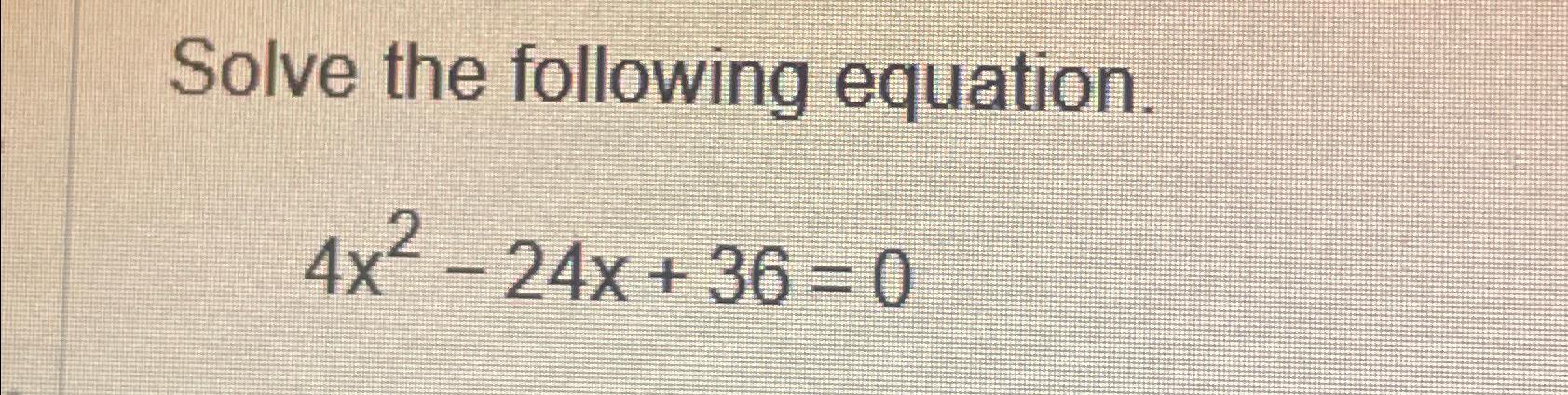 Solved Solve the following equation.4x2-24x+36=0 | Chegg.com