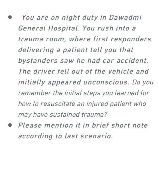 . You are on night duty in Dawadmi General Hospital. You rush into a trauma room, where first responders delivering a patient