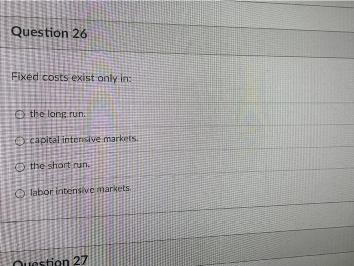 Solved Question 26 Fixed costs exist only in O the long
