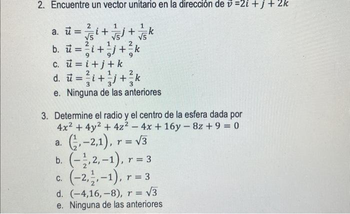 2. Encuentre un vector unitario en la dirección de \( \vec{v}=2 i+j+2 k \) a. \( \vec{u}=\frac{2}{\sqrt{5}} i+\frac{1}{\sqrt{