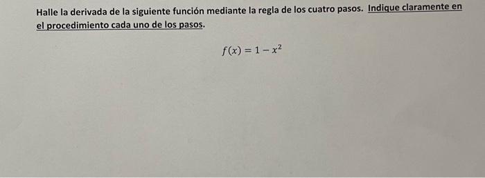 Halle la derivada de la siguiente función mediante la regla de los cuatro pasos. Indique claramente en el procedimiento cada