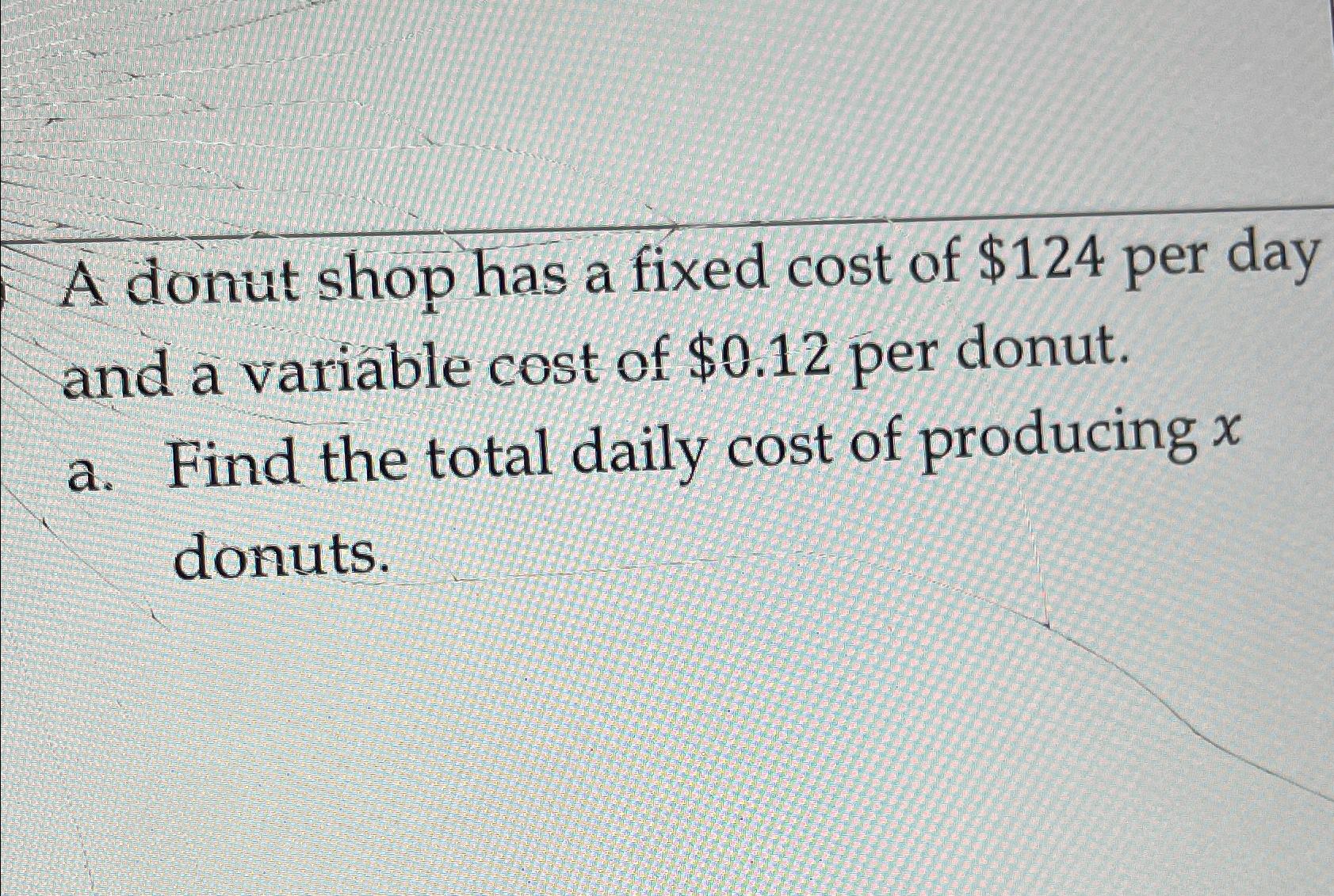 Solved A donut shop has a fixed cost of $124 ﻿per day and a | Chegg.com