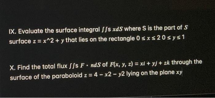 IX. Evaluate the surface integral \( \iint s x d S \) where S is the part of \( S \) surface \( z=x^{\wedge} 2+y \) that lies