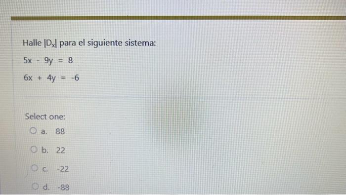 Halle \( \left|D_{x}\right| \) para el siguiente sistema: \[ \begin{array}{l} 5 x-9 y=8 \\ 6 x+4 y=-6 \end{array} \] Select o