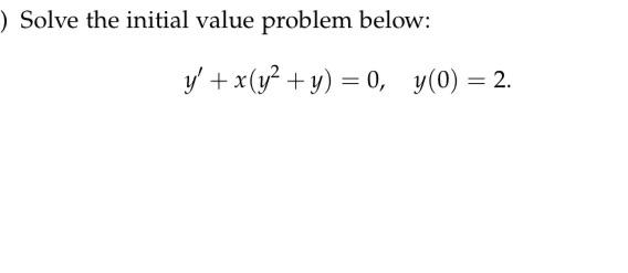 Solve the initial value problem below: \[ y^{\prime}+x\left(y^{2}+y\right)=0, \quad y(0)=2 \]