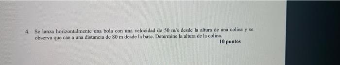 4. Se lanza horizontalmente una bola con una velocidad de 50 m/s desde la altura de una colina y se observa que cae a una dis