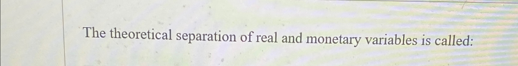Solved The theoretical separation of real and monetary | Chegg.com