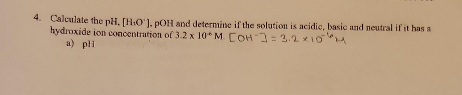 4. Calculate the \( \mathrm{pH},\left[\mathrm{H}_{3} \mathrm{O}^{+}\right] \), pOH and determine if the solution is acidic, b