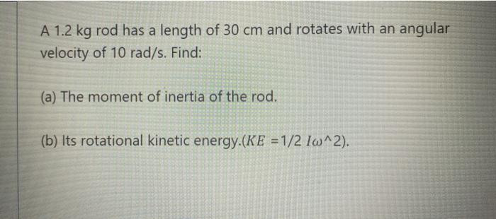 A \( 1.2 \mathrm{~kg} \) rod has a length of \( 30 \mathrm{~cm} \) and rotates with an angular velocity of \( 10 \mathrm{rad}