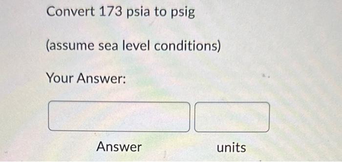 solved-convert-173-psia-to-psig-assume-sea-level-chegg