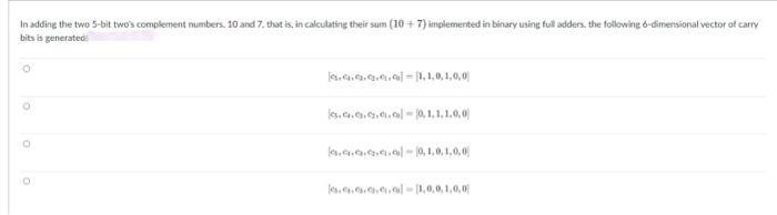 In adding the two 5-bit twos complement numbers. 10 and 7 , that is, in calculating their sum \( (10+7) \) implemented in bi