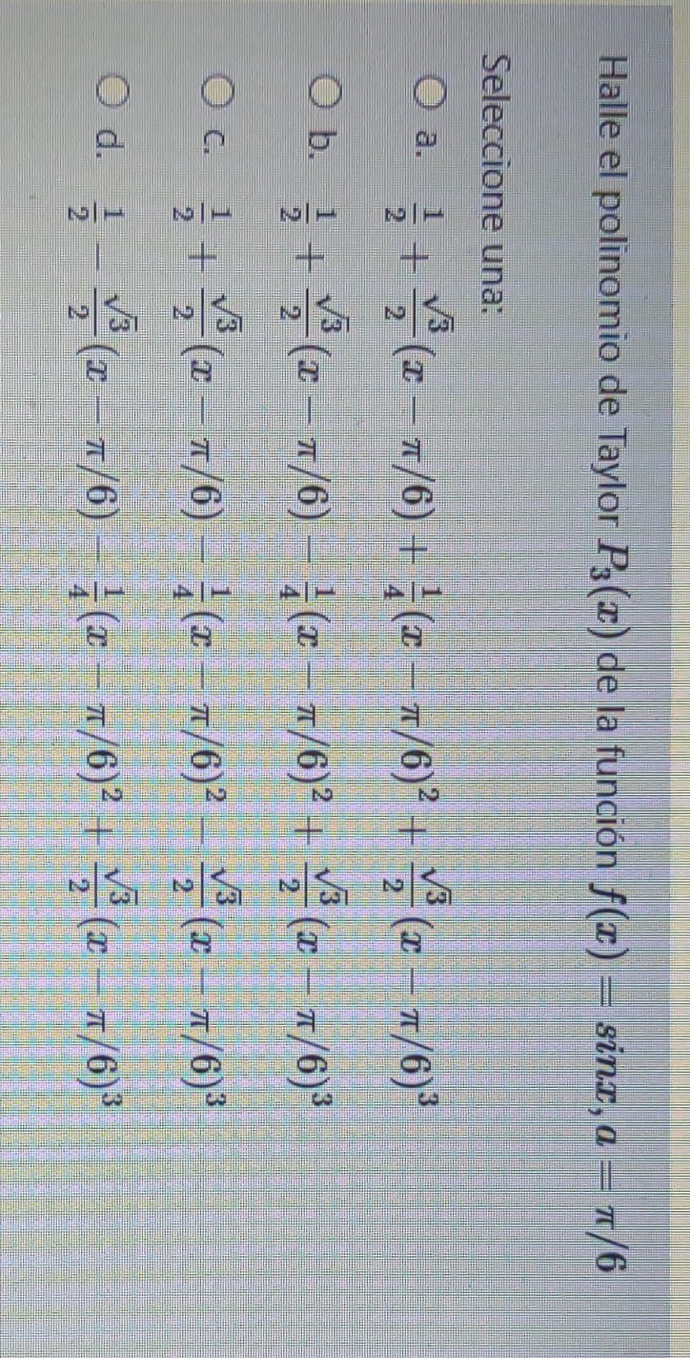 Halle el polinomio de Taylor P3(c) de la función f(x) = sint, a = 1/6 = T Seleccione una: O a. T + 2 2 /3 1 + (1 – 7/6) + 1 (