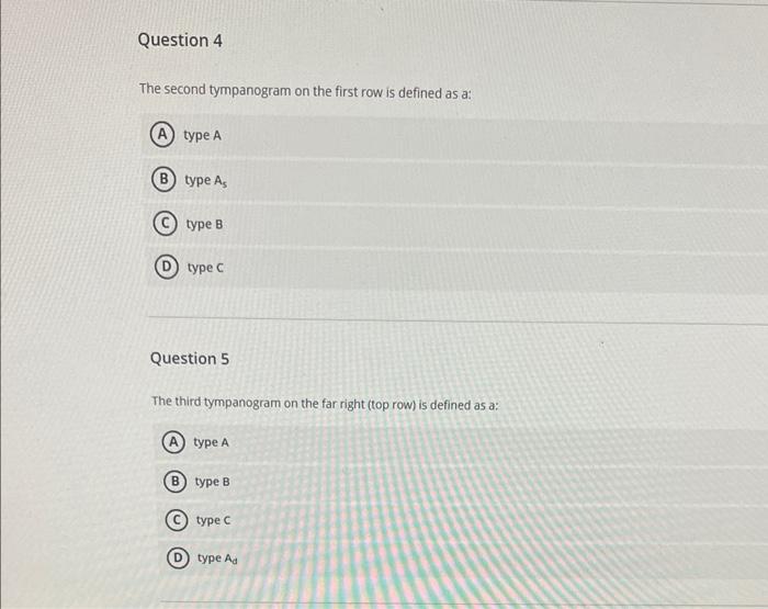 Question 4
The second tympanogram on the first row is defined as a:
type A
type \( \mathrm{A}_{5} \)
type B
type C
Question 5