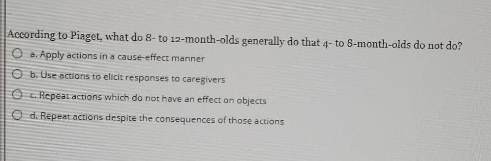 Solved According to Piaget what do 8 to 12 month olds Chegg