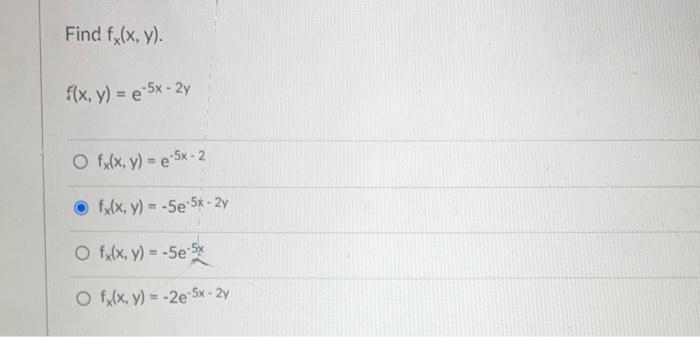 Find fx(x, y). f(x, y) = e-5x - 2y O fx(x, y) = e5x - 2 fx(x, y) = -5e-5x-2y O fx(x, y) = -5e-5x O f(x, y) = -2e-5x - 2y