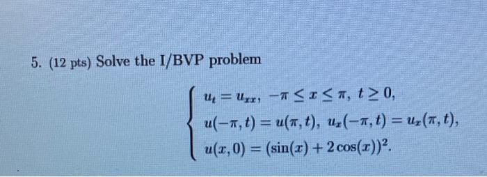 5. (12 pts) Solve the I/BVP problem \[ \left\{\begin{array}{l} u_{t}=u_{x x},-\pi \leq x \leq \pi, t \geq 0 \\ u(-\pi, t)=u(\