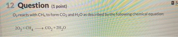 Solved es 12 Question (1 point) O2 reacts with CH, to form | Chegg.com