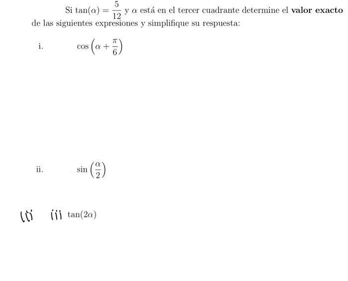 Si \( \tan (\alpha)=\frac{5}{12} \) y \( \alpha \) está en el tercer cuadrante determine el valor exacto de las siguientes ex