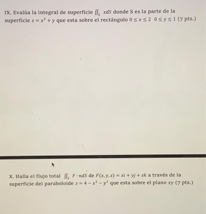 IX. Evalúa la integral de superficie \( \iint_{S} x d S \) donde \( \mathrm{S} \) es la parte de la superficie \( z=x^{2}+y \