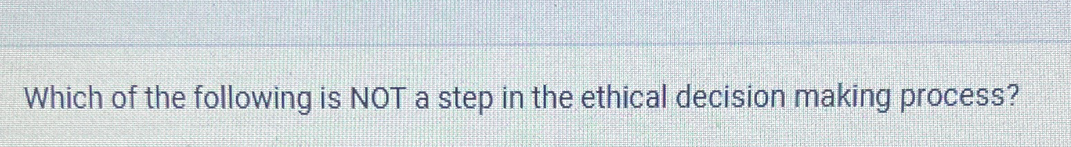 Solved Which of the following is NOT a step in the ethical | Chegg.com